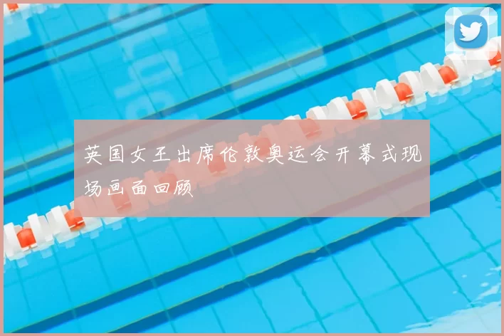 英国女王出席伦敦奥运会开幕式现场画面回顾