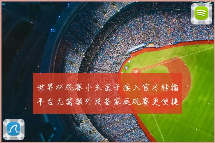 世界杯观赛小米盒子接入官方转播平台无需额外设备家庭观赛更便捷
