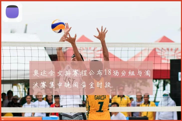 奥运会女排赛程公布18场分组与淘汰赛集中晚间黄金时段