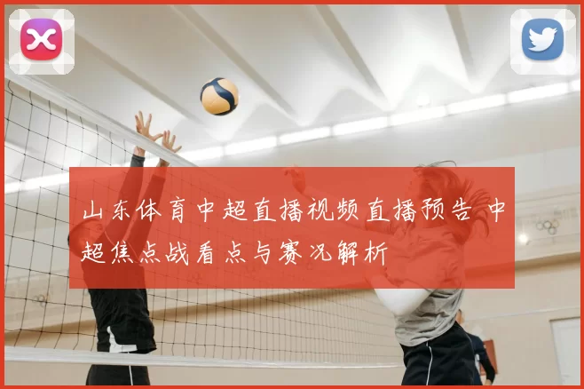 山东体育中超直播视频直播预告 中超焦点战看点与赛况解析