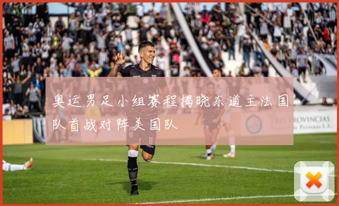 奥运男足小组赛程揭晓东道主法国队首战对阵美国队