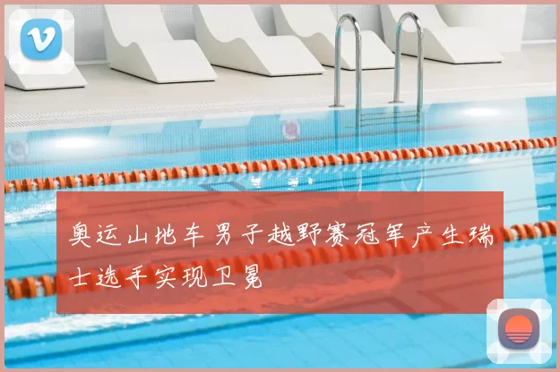 奥运山地车男子越野赛冠军产生瑞士选手实现卫冕