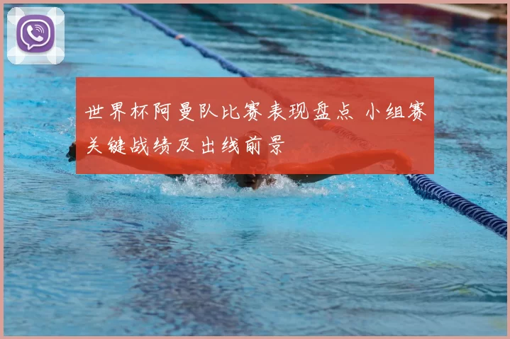 世界杯阿曼队比赛表现盘点 小组赛关键战绩及出线前景