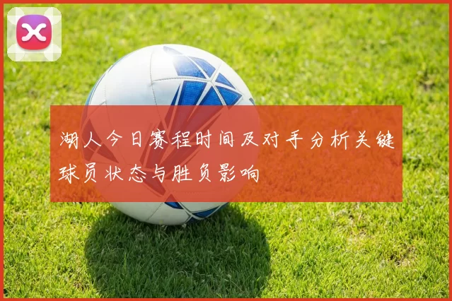湖人今日赛程时间及对手分析关键球员状态与胜负影响