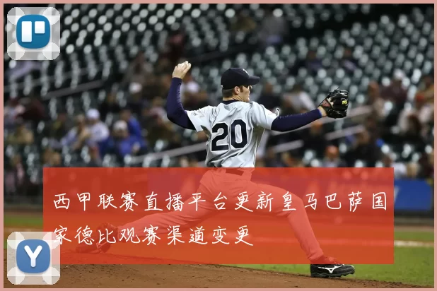 西甲联赛直播平台更新皇马巴萨国家德比观赛渠道变更