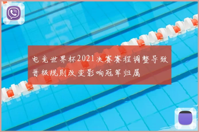 电竞世界杯2021决赛赛程调整导致晋级规则改变影响冠军归属