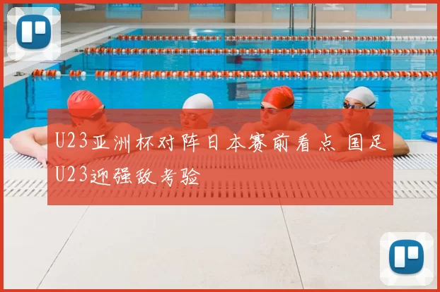 U23亚洲杯对阵日本赛前看点 国足U23迎强敌考验