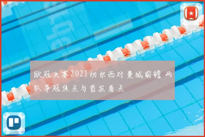 欧冠决赛2021切尔西对曼城前瞻 两队争冠焦点与首发看点