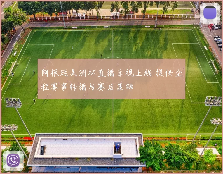 阿根廷美洲杯直播乐视上线 提供全程赛事转播与赛后集锦