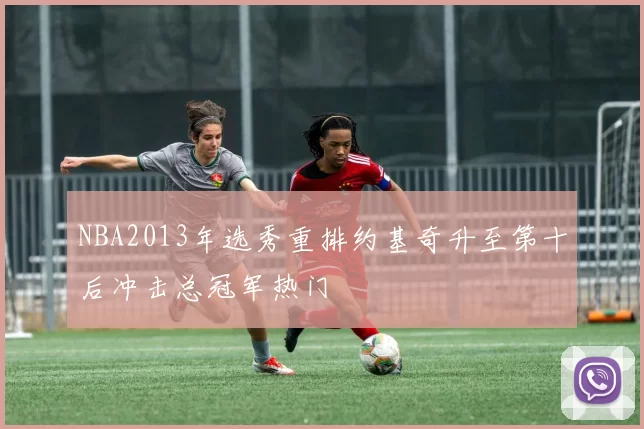 NBA2013年选秀重排约基奇升至第十后冲击总冠军热门