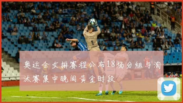 奥运会女排赛程公布18场分组与淘汰赛集中晚间黄金时段