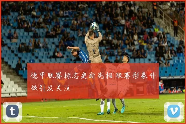 德甲联赛标志更新亮相 联赛形象升级引发关注