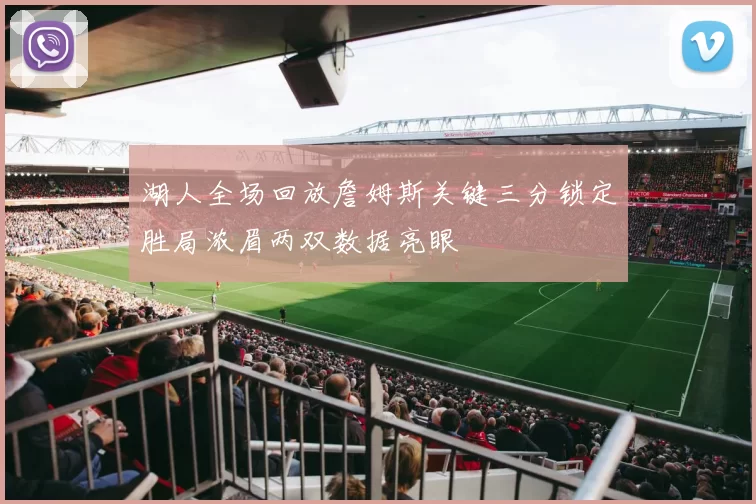 湖人全场回放詹姆斯关键三分锁定胜局浓眉两双数据亮眼