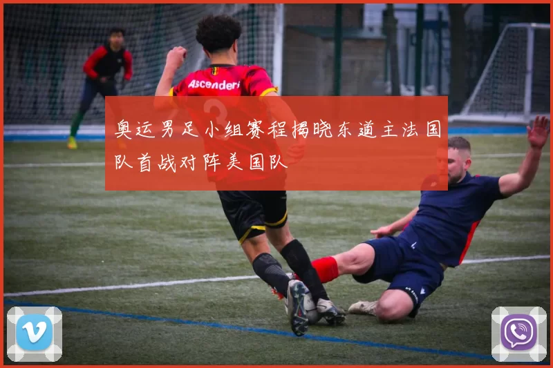 奥运男足小组赛程揭晓东道主法国队首战对阵美国队