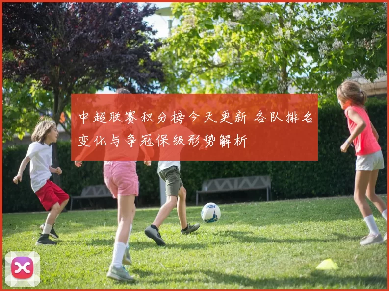 中超联赛积分榜今天更新 各队排名变化与争冠保级形势解析