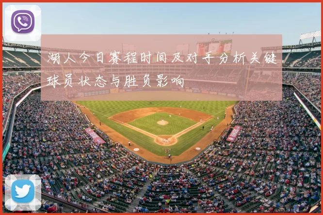 湖人今日赛程时间及对手分析关键球员状态与胜负影响