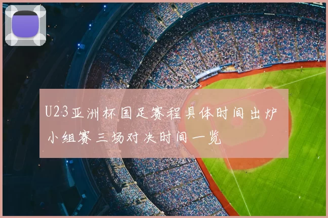 U23亚洲杯国足赛程具体时间出炉 小组赛三场对决时间一览