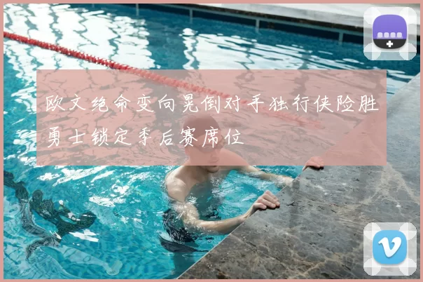 欧文绝命变向晃倒对手独行侠险胜勇士锁定季后赛席位