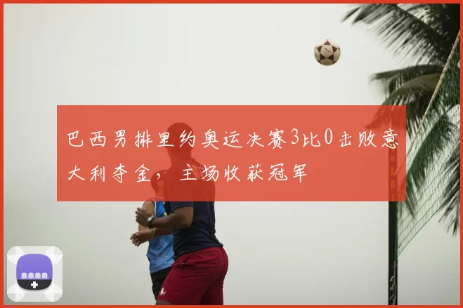 巴西男排里约奥运决赛3比0击败意大利夺金，主场收获冠军