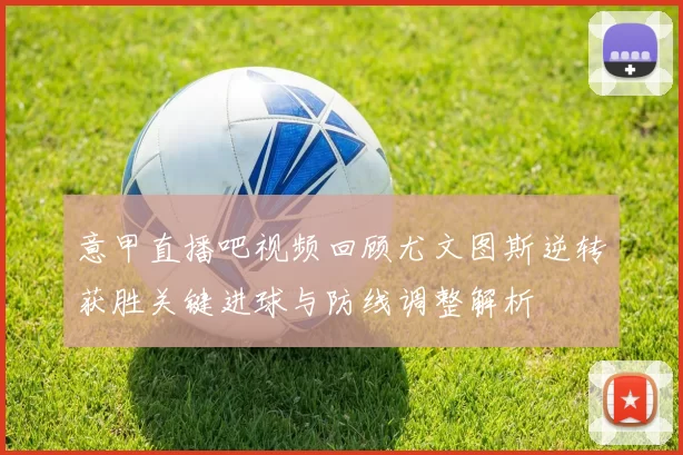意甲直播吧视频回顾尤文图斯逆转获胜关键进球与防线调整解析
