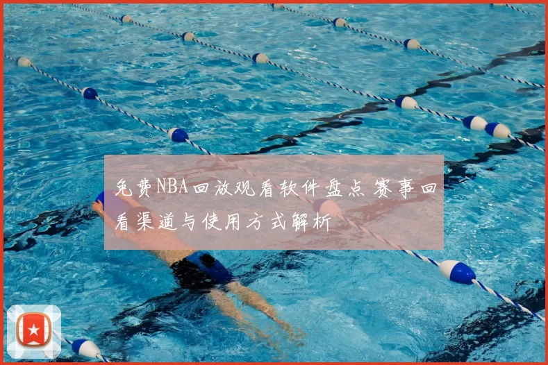 免费NBA回放观看软件盘点 赛事回看渠道与使用方式解析