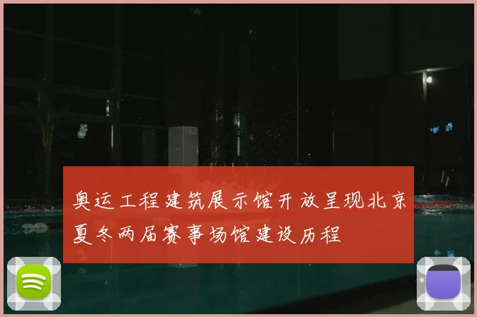奥运工程建筑展示馆开放呈现北京夏冬两届赛事场馆建设历程