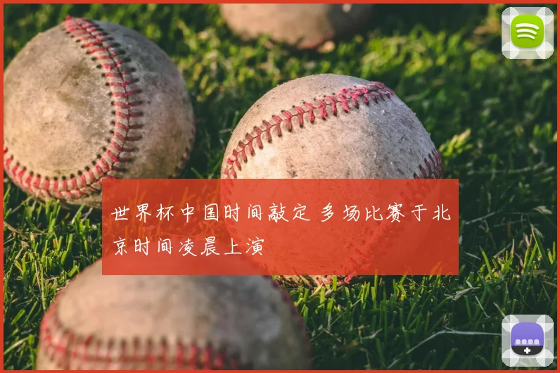 世界杯中国时间敲定 多场比赛于北京时间凌晨上演