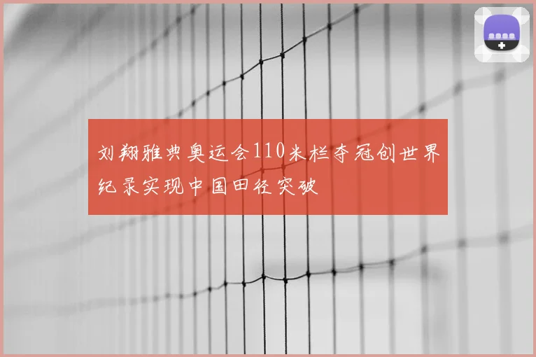刘翔雅典奥运会110米栏夺冠创世界纪录实现中国田径突破