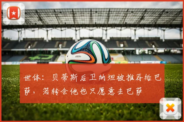 世体:贝蒂斯后卫纳坦被推荐给巴萨,若转会他也只愿意去巴萨