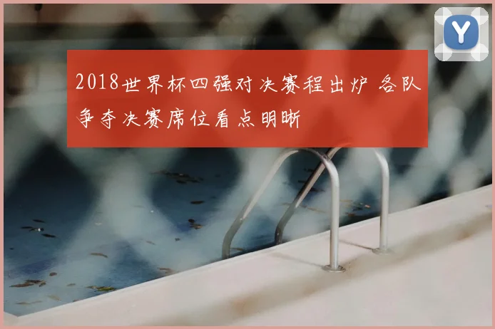 2018世界杯四强对决赛程出炉 各队争夺决赛席位看点明晰