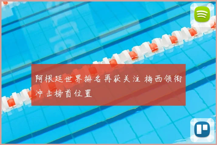 阿根廷世界排名再获关注 梅西领衔冲击榜首位置