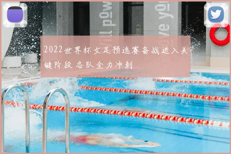 2022世界杯女足预选赛备战进入关键阶段 各队全力冲刺