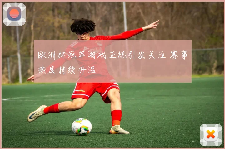 欧洲杯冠军游戏正规引发关注 赛事热度持续升温