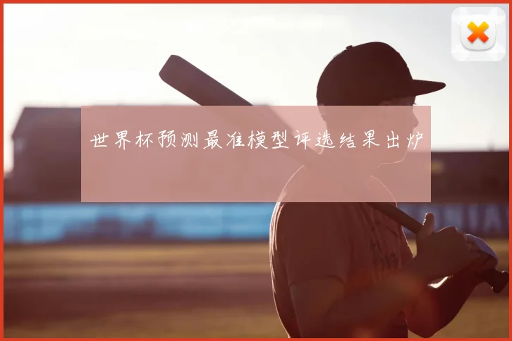 世界杯预测最准模型评选结果出炉