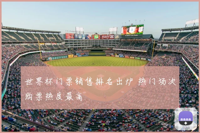 世界杯门票销售排名出炉 热门场次购票热度最高