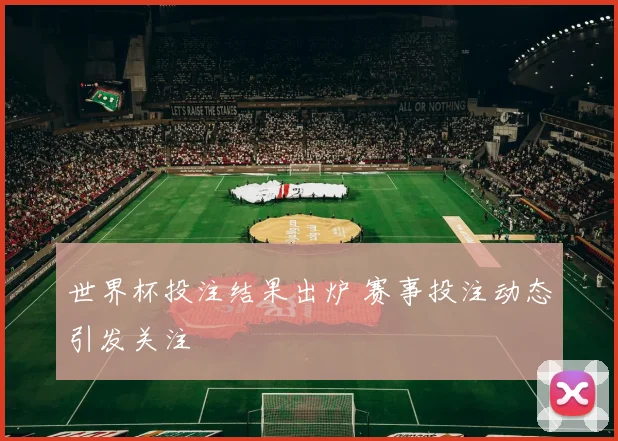世界杯投注结果出炉 赛事投注动态引发关注