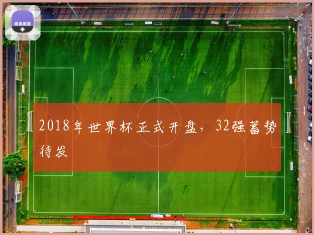 2018年世界杯正式开盘，32强蓄势待发