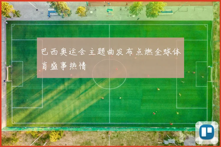 巴西奥运会主题曲发布点燃全球体育盛事热情
