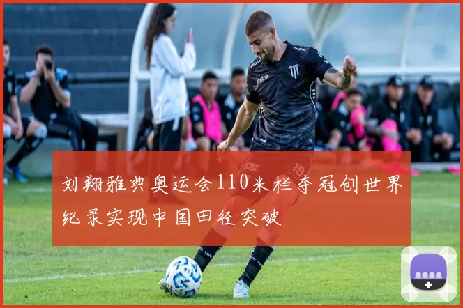刘翔雅典奥运会110米栏夺冠创世界纪录实现中国田径突破