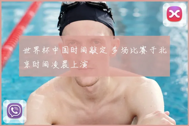 世界杯中国时间敲定 多场比赛于北京时间凌晨上演